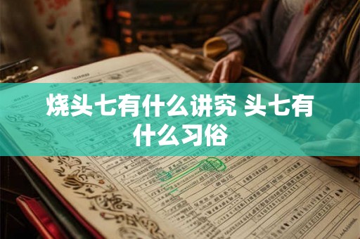 烧头七有什么讲究 头七有什么习俗 烧头七有什么讲究 头七有什么习俗
