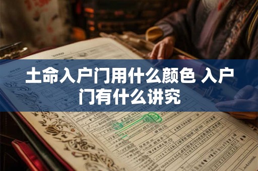 土命入户门用什么颜色 入户门有什么讲究 土命入户门用什么颜色 入户门有什么讲究