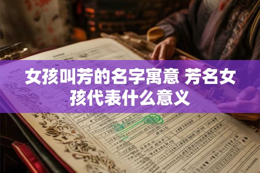女孩叫芳的名字寓意 芳名女孩代表什么意义 女孩叫芳的名字寓意 芳名女孩代表什么意义