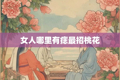 女人哪里有痣最招桃花 女人哪里有痣最招桃花