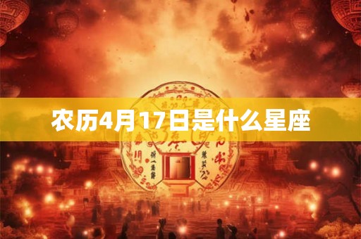 农历4月17日是什么星座 农历4月17日是什么星座