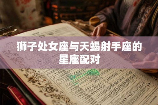 狮子处女座与天蝎射手座的星座配对 狮子处女座与天蝎射手座的星座配对