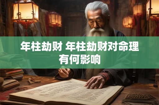 年柱劫财 年柱劫财对命理有何影响 年柱劫财 年柱劫财对命理有何影响