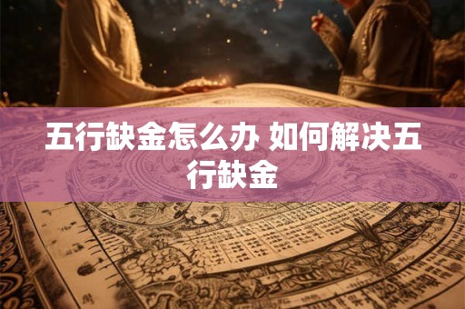 五行缺金怎么办 如何解决五行缺金 五行缺金怎么办 如何解决五行缺金