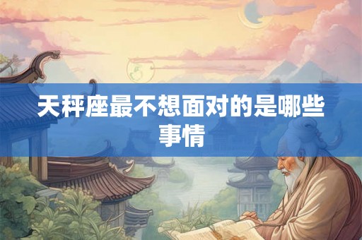 天秤座最不想面对的是哪些事情