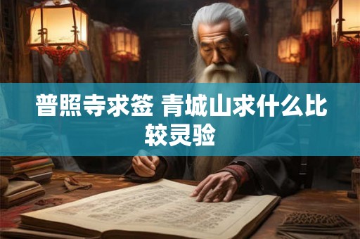 普照寺求签 青城山求什么比较灵验 普照寺求签 青城山求什么比较灵验