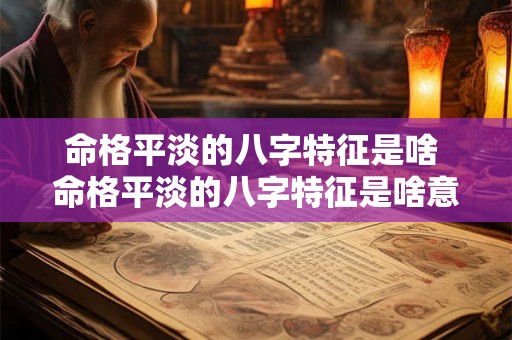 命格平淡的八字特征是啥 命格平淡的八字特征是啥意思