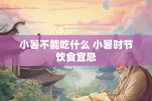 小暑不能吃什么 小暑时节饮食宜忌 小暑不能吃什么 小暑时节饮食宜忌