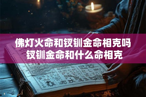 佛灯火命和钗钏金命相克吗 钗钏金命和什么命相克