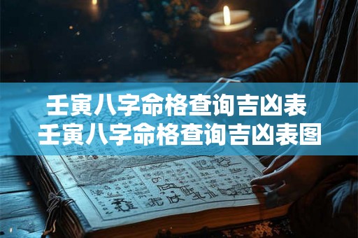 壬寅八字命格查询吉凶表 壬寅八字命格查询吉凶表图片 壬寅八字命格查询吉凶表 壬寅八字命格查询吉凶表图片