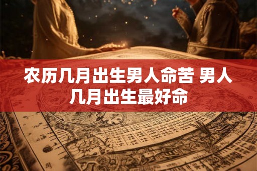农历几月出生男人命苦 男人几月出生最好命