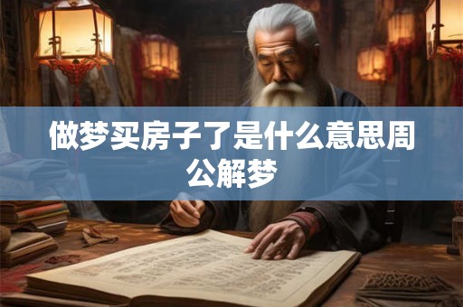 做梦买房子了是什么意思周公解梦 做梦买房子了是什么意思周公解梦