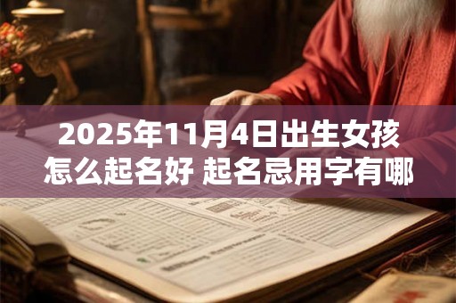 2025年11月4日出生女孩怎么起名好 起名忌用字有哪些 2025年11月4日出生女孩怎么起名好 起名忌用字有哪些