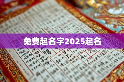 免费起名字2025起名 免费起名字2025起名