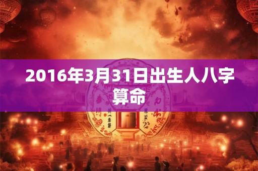 2016年3月31日出生人八字算命