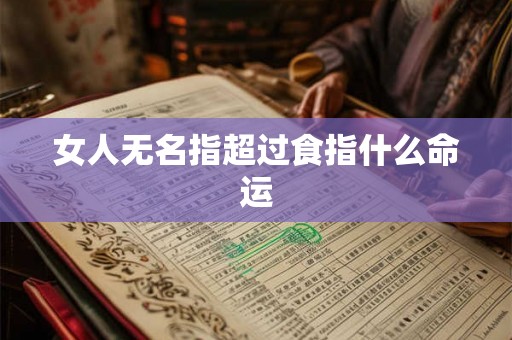 女人无名指超过食指什么命运 女人无名指超过食指什么命运