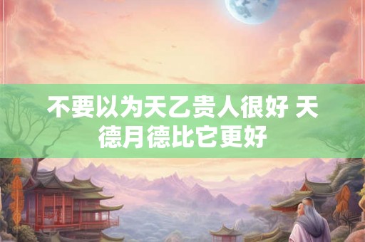 不要以为天乙贵人很好 天德月德比它更好