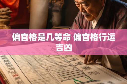 偏官格是几等命 偏官格行运吉凶 偏官格是几等命 偏官格行运吉凶