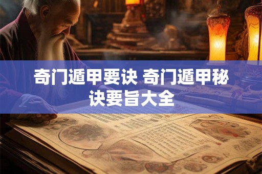 奇门遁甲要诀 奇门遁甲秘诀要旨大全 奇门遁甲要诀 奇门遁甲秘诀要旨大全