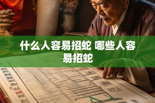什么人容易招蛇 哪些人容易招蛇 什么人容易招蛇 哪些人容易招蛇