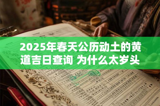 2025年春天公历动土的黄道吉日查询 为什么太岁头上不能动土
