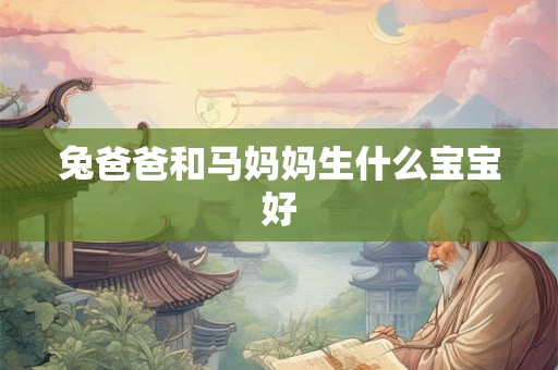 兔爸爸和马妈妈生什么宝宝好 兔爸爸和马妈妈生什么宝宝好