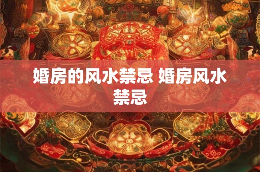 婚房的风水禁忌 婚房风水禁忌 婚房的风水禁忌 婚房风水禁忌