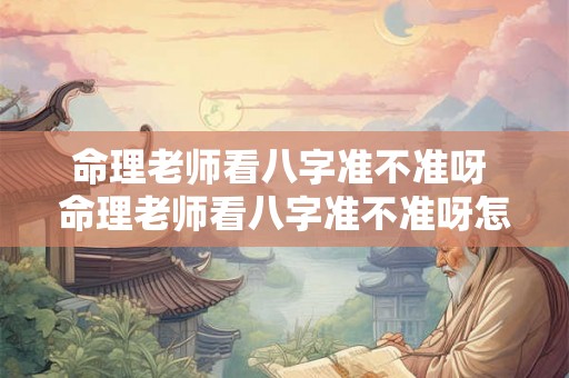命理老师看八字准不准呀 命理老师看八字准不准呀怎么看
