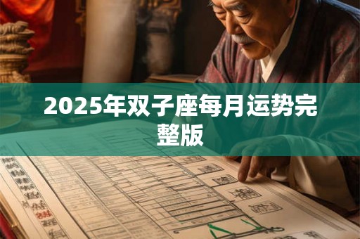 2025年双子座每月运势完整版 2025年双子座每月运势完整版