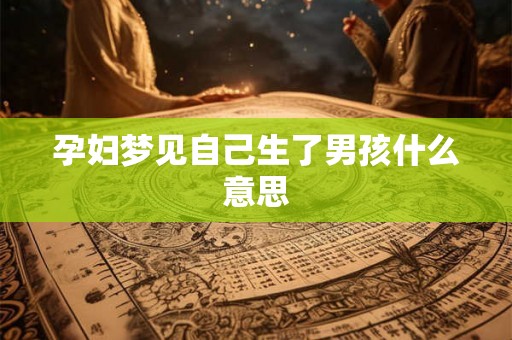 孕妇梦见自己生了男孩什么意思