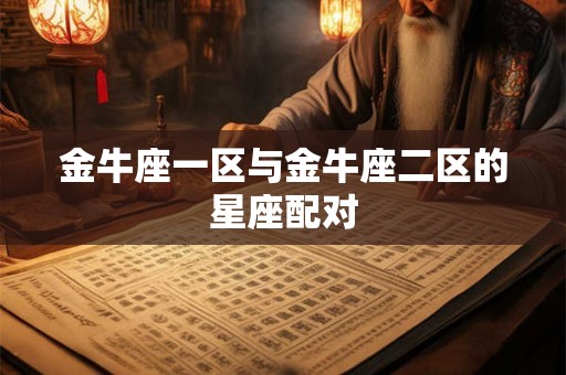 金牛座一区与金牛座二区的星座配对 金牛座一区与金牛座二区的星座配对