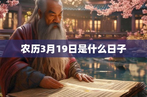 农历3月19日是什么日子 农历3月19日是什么日子