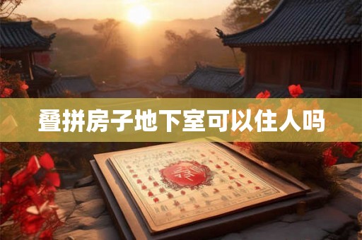 叠拼房子地下室可以住人吗 叠拼房子地下室可以住人吗