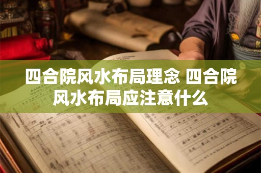 四合院风水布局理念 四合院风水布局应注意什么 四合院风水布局理念 四合院风水布局应注意什么