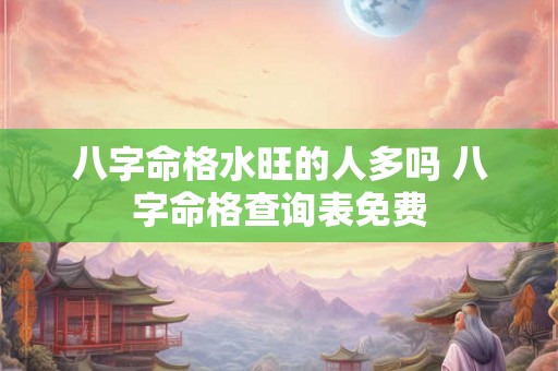 八字命格水旺的人多吗 八字命格查询表免费