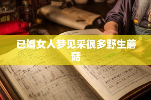 已婚女人梦见采很多野生蘑菇