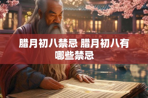 腊月初八禁忌 腊月初八有哪些禁忌 腊月初八禁忌 腊月初八有哪些禁忌