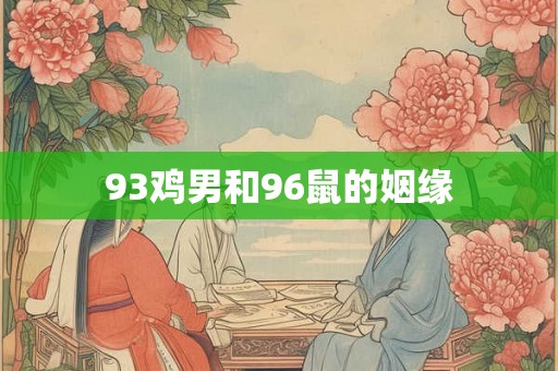 93鸡男和96鼠的姻缘 93鸡男和96鼠的姻缘
