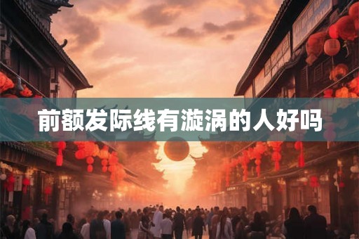前额发际线有漩涡的人好吗 前额发际线有漩涡的人好吗