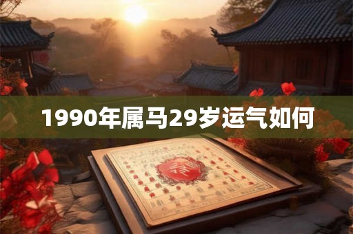 1990年属马29岁运气如何