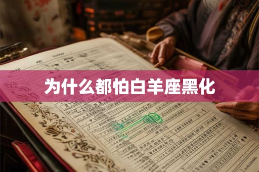为什么都怕白羊座黑化 为什么都怕白羊座黑化