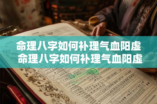 命理八字如何补理气血阳虚 命理八字如何补理气血阳虚和阴虚