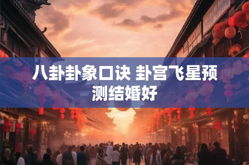 八卦卦象口诀 卦宫飞星预测结婚好 八卦卦象口诀 卦宫飞星预测结婚好