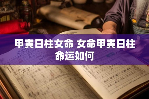 甲寅日柱女命 女命甲寅日柱命运如何