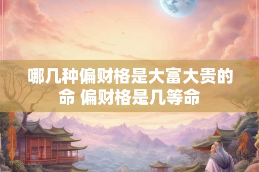 哪几种偏财格是大富大贵的命 偏财格是几等命