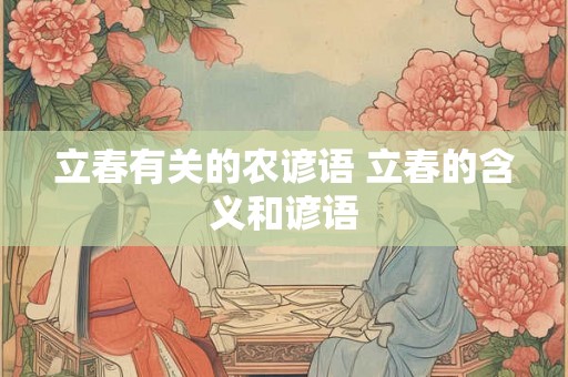 立春有关的农谚语 立春的含义和谚语 立春有关的农谚语 立春的含义和谚语