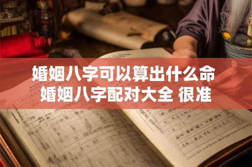 婚姻八字可以算出什么命 婚姻八字配对大全 很准 婚姻八字可以算出什么命 婚姻八字配对大全 很准