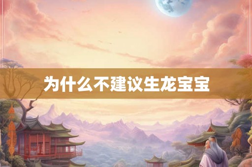 为什么不建议生龙宝宝 为什么不建议生龙宝宝