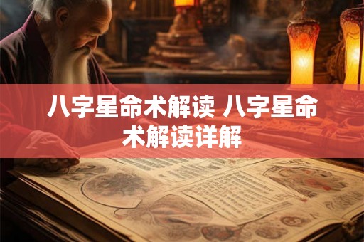 八字星命术解读 八字星命术解读详解 八字星命术解读 八字星命术解读详解