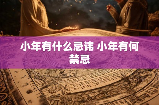 小年有什么忌讳 小年有何禁忌